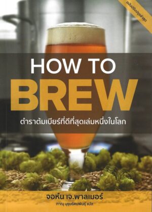 ตำราต้มเบียร์ที่ดีที่สุดเล่มหนึ่งในโลก HOW TO BREW / John J. Palmer / ภาณุ บุรุษรัตนพันธุ์ / พีดับเบิลยู พับลิชชิ่ง