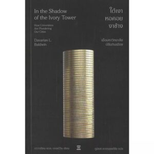 ใต้เงาหอคอยงาช้าง In the Shadow of the Ivory Tower / Davarian L. Baldwin / ภูมิยศ ลาภณรงค์ชัย / นิสิตสามย่าน