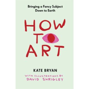 9781523534180-01.jpg (Eng) How to Art: Bringing a Fancy Subject Down to Earth by Kate Bryan, David Shrigley (Illustrator)