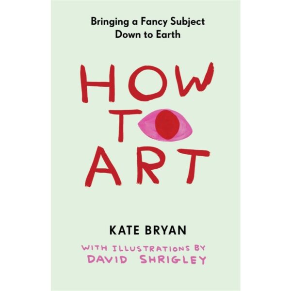 9781523534180-01.jpg (Eng) How to Art: Bringing a Fancy Subject Down to Earth by Kate Bryan, David Shrigley (Illustrator)