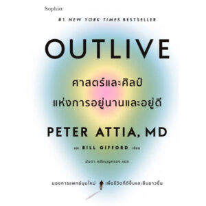 Outlive ศาสตร์และศิลป์แห่งการอยู่นานและอยู่ดี / Peter Attia และ Bill Gifford / มันตา คลังบุญครอง / Sophia