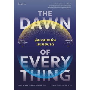 The Dawn of Everything รุ่งอรุณแห่งมนุษยชาติ / David Graeber & David Wengrow / สายพิณ กุลกนกวรรณ ฮัมดานี / Sophia