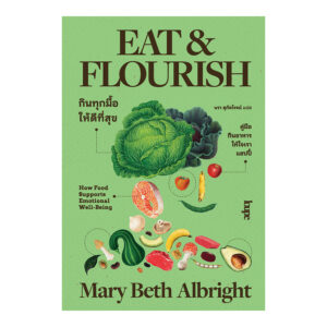 9786162986581-01.jpg EAT AND FLOURISH: HOW FOOD SUPPORTS EMOTIONAL WELL-BEING กินทุกมื้อให้ดีที่สุข / Mary Beth Albright / Loupe