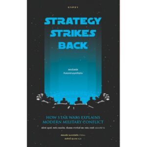 สตาร์วอร์สกับสงครามยุคปัจจุบัน / Strategy Strikes Back : How Star Wars Explains Modern Military Conflict / Max Brooks, John Amble, ML Cavanaugh, Jaym Gates / สรศักดิ์ สุบงกช แปล / สำนักพิมพ์ยิปซี