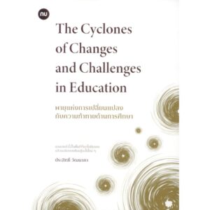 พายุแห่งการเปลี่ยนแปลงกับความท้าทายด้านการศึกษา (The Cyclones of Changes and Challenges in Education) / ประสิทธิ์ วัฒนาภา / สำนักพิมพ์มหาวิทยาลัยนเรศวร