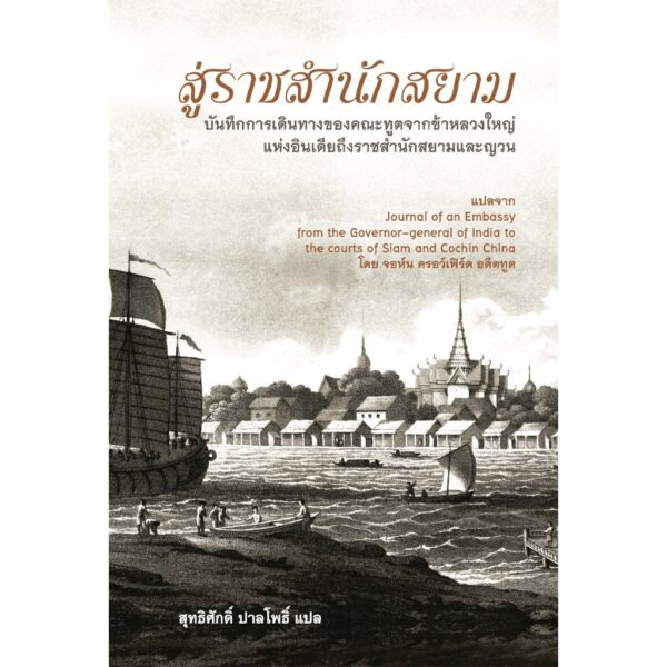 (ปกแข็ง) สู่ราชสำนักสยาม บันทึกการเดินทางของคณะทูตจากข้าหลวงใหญ่ แห่งอินเดียถึงราชสำนักสยามและญวน / จอห์น ครอว์เฟิร์ด / สุทธิศักดิ์ ปาลโพธิ์ / River Books