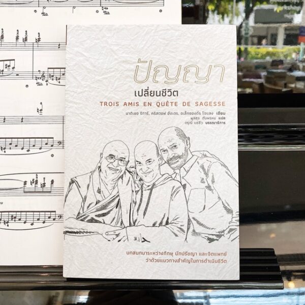 ปัญญาเปลี่ยนชีวิต: บทสนทนาระหว่างภิกษุ นักปรัชญา และจิตแพทย์ ว่าด้วยแนวทางสำคัญในการดำเนินชีวิต Trois amis en quete de sagesse / มาติเยอ ริการ์, อเล็กซองด์ร โจแลง และคริสตอฟ อังเดร / ผู้แปล: พูลสุข ตันพรหม