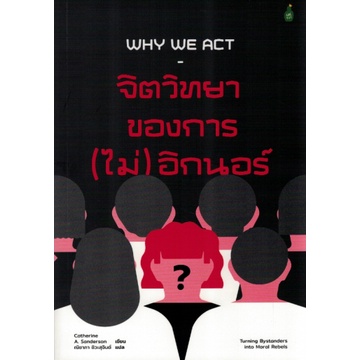 9786164992524-01.jpg จิตวิทยาของการ (ไม่) อิกนอร์ Why We Act: Turning Bystanders Into Moral Rebels / Catherine A. Sanderson