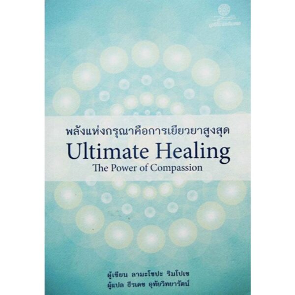 พลังแห่งกรุณาคือการเยียวยาสูงสุด Ultimate Healing The Power of Compassion / ลามะโซปะ ริมโปเช / ธีรเดช อุทัยวิทยารัตน์ / มูลนิธิโกมลคีมทอง