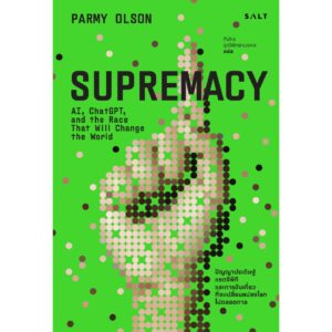 Supremacy ปัญญาประดิษฐ์ แชตจีพีที และการขับเคี่ยวที่จะเปลี่ยนแปลงโลกไปตลอดกาล / Parmy Olson / Salt
