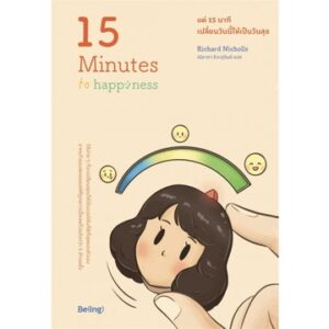 9786168293768-02.jpg แค่ 15 นาที เปลี่ยนวันนี้ให้เป็นวันสุข 15 Minutes To Happiness / Richard Nicholls / Be(ing)