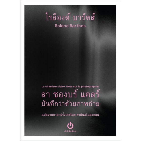 ลา ชองบร์ แคลร์ : บันทึกว่าด้วยภาพถ่าย (La chambre claire : Note sur la photographie) / โรล็องด์ บาร์ตส์ ROLAND BARTHES เขียน / สายัณห์ แดงกลม แปล / อ่าน (ขนาด A6)