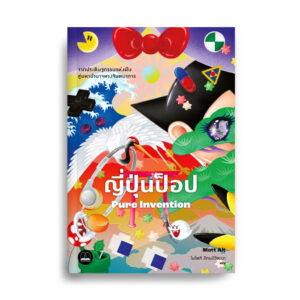 ญี่ปุ่นป็อป: จากประดิษฐกรรมแห่งฝัน สู่มหาอำนาจทางจินตนาการ / Matt Alt / Bookscape
