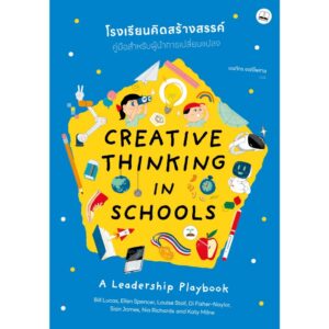 โรงเรียนคิดสร้างสรรค์ คู่มือสำหรับผู้นำการเปลี่ยนแปลง Creative Thinking in Schools A Leadership Playbook / Bill Lucas, Ellen Spencer, Louise Stoll, Di Fisher-Naylor, Sian James, Nia Richards, Katy Milne / มนภัทร จงดีไพศาล / Bookscape
