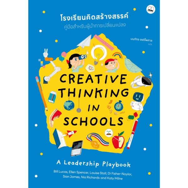 โรงเรียนคิดสร้างสรรค์ คู่มือสำหรับผู้นำการเปลี่ยนแปลง Creative Thinking in Schools A Leadership Playbook / Bill Lucas, Ellen Spencer, Louise Stoll, Di Fisher-Naylor, Sian James, Nia Richards, Katy Milne / มนภัทร จงดีไพศาล / Bookscape