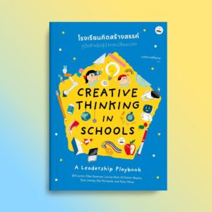 โรงเรียนคิดสร้างสรรค์ คู่มือสำหรับผู้นำการเปลี่ยนแปลง Creative Thinking in Schools A Leadership Playbook / Bill Lucas, Ellen Spencer, Louise Stoll, Di Fisher-Naylor, Sian James, Nia Richards, Katy Milne / มนภัทร จงดีไพศาล / Bookscape
