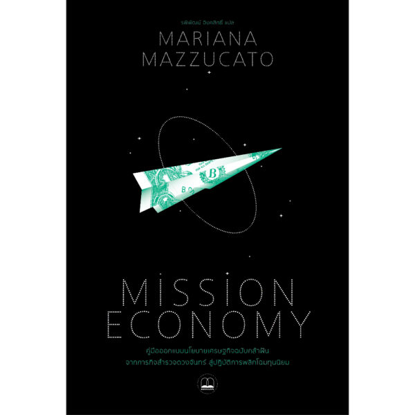 Mission Economy คู่มือออกแบบนโยบายเศรษฐกิจฉบับกล้าฝัน จากภารกิจสำรวจดวงจันทร์ สู่ปฏิบัติการพลิกโฉมทุนนิยม / Mariana Mazzucato / รพีพัฒน์ อิงคสิทธิ์ / Bookscape