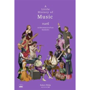 ดนตรี ประวัติศาสตร์แห่งท่วงทำนองร้อยเรียงโลก A Little History of Music / Robert Philip / ฐณฐ จินดานนท์ / Bookscape