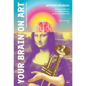 พลังศิลป์พลิกสมอง Your Brain on Art / Susan Magsamen และ Ivy Ross / สกุลรัตน์ บวรสันติสุทธิ์ / Bookscape