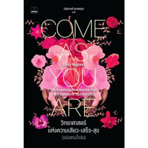 วิทยาศาสตร์แห่งความเสียว-เสร็จ-สุข (ฉบับตามใจฉัน) Come As You Are / Emily Nagoski / ณัฐกานต์ อมาตยกุล / Bookscape