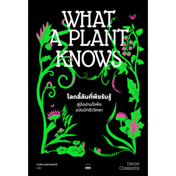 โลกลี้ลับที่พืชรับรู้ : คู่มืออ่านใจพืชฉบับนักชีววิทยา (What a Plant Knows: A Field Guide to the Senses) / Daniel Chamovitz เขียน / เกวลิน ธนสารสมบัติ แปล / Bookscape