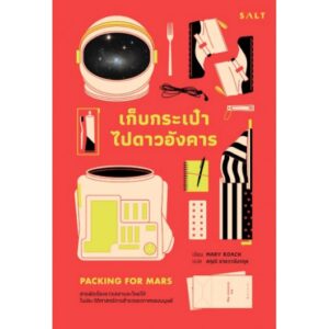 เก็บกระเป๋าไปดาวอังคาร : สารพัดเรื่องราวเฮฮาและโหยไห้ในประวัติศาสตร์การสำรวจอวกาศของมนุษย์ / Packing for Mars : The Curious Science of Life in the Void Packing for Mars / Mary Roach / สฤณี อาชวานันทกุล แปล / Salt Publishing