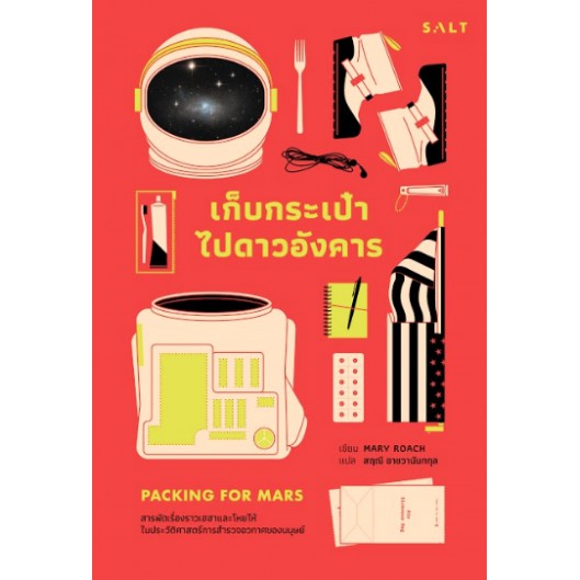 เก็บกระเป๋าไปดาวอังคาร : สารพัดเรื่องราวเฮฮาและโหยไห้ในประวัติศาสตร์การสำรวจอวกาศของมนุษย์ / Packing for Mars : The Curious Science of Life in the Void Packing for Mars / Mary Roach / สฤณี อาชวานันทกุล แปล / Salt Publishing