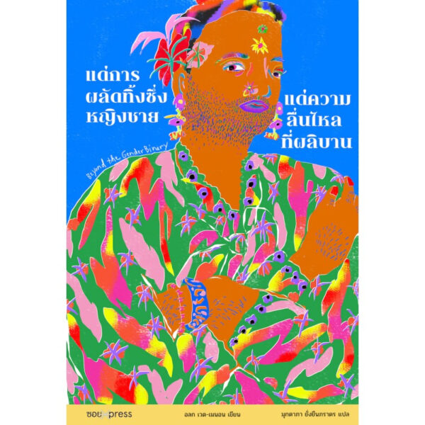 9786169363712-02.jpg แด่การผลัดทิ้งซึ่งหญิงชาย แด่ความลื่นไหลที่ผลิบาน Beyond the Gender Binary / Alok Vaid-Menon / SOI press