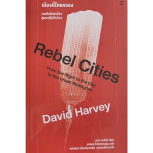 เมืองนี้ใครครอง Rebel Cities / David Harvey เดวิด ฮาร์วีย์ / อาทิตย์ โกวิทวรางกูร / นิสิตสามย่าน