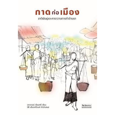9789740217329-01.jpg กาดก่อเมือง: ชาติพันธุ์และคาราวานการค้าล้านนา / ผู้เขียน : วราภรณ์ เรืองศรี, คำนำเสนอโดย นิธิ เอียวศรีวงศ์