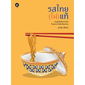 รสไทย(ไม่)แท้: ถอดรูปทิพย์อาหารไทยในสนามการเมืองวัฒนธรรม / อาสา คำภา / สำนักพิมพ์มติชน