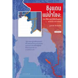 ชิงแดนแม่น้ำโขง ประวัติศาสตร์เสียดินแดนฉบับวิวาท(กรรม) / ฐนพงศ์ ลือขจรชัย / ศิลปวัฒนธรรม