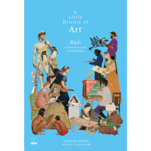 ศิลปะ : ประวัติศาสตร์แห่งสุนทรียะหลากสีสันจรรโลงโลก / Charlotte Mullins / Bookscape