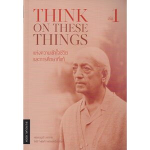 9786168104026-01.jpg Think on These Things แห่งความเข้าใจชีวิตและการศึกษาที่แท้ เล่ม 1 / กฤษณมูรติ บรรยาย, โสรีช์ โพธิ์แก้ว แปล