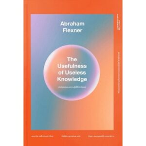 9786168215548-01.jpg ประโยชน์ของความรู้ที่ไร้ประโยชน์ The Usefulness of Useless Knowledge / Abraham Flexner