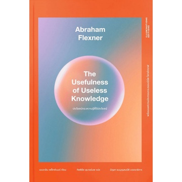 9786168215548-01.jpg ประโยชน์ของความรู้ที่ไร้ประโยชน์ The Usefulness of Useless Knowledge / Abraham Flexner