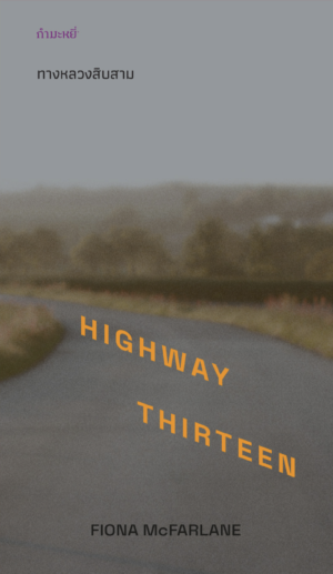 o4 ทางหลวงสิบสาม Highway Thirteen / Fiona McFarlane เขียน / ธนรรถวร จตุรงควาณิช, ศรรวริศา, รสวรรณ พึ่งสุจริต, ลมตะวัน แปล / กำมะหยี่