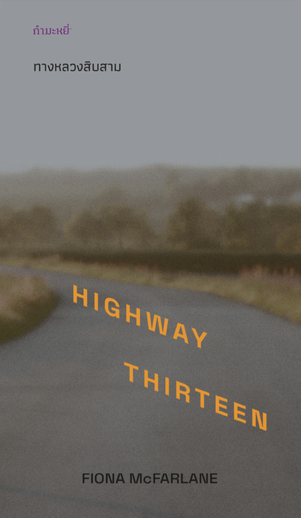 o4 ทางหลวงสิบสาม Highway Thirteen / Fiona McFarlane เขียน / ธนรรถวร จตุรงควาณิช, ศรรวริศา, รสวรรณ พึ่งสุจริต, ลมตะวัน แปล / กำมะหยี่